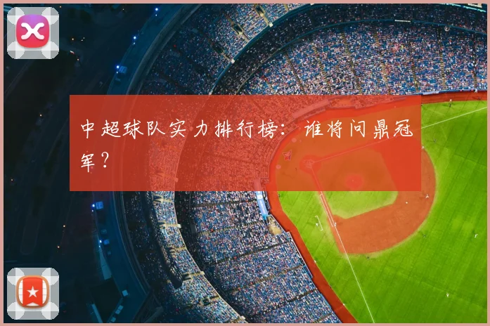 中超球队实力排行榜：谁将问鼎冠军？