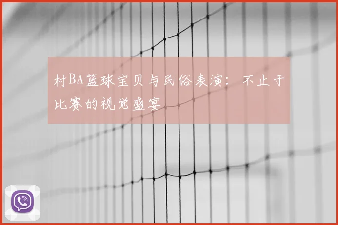 村BA篮球宝贝与民俗表演：不止于比赛的视觉盛宴