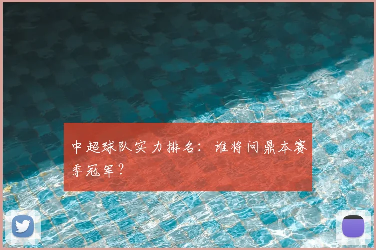 中超球队实力排名：谁将问鼎本赛季冠军？