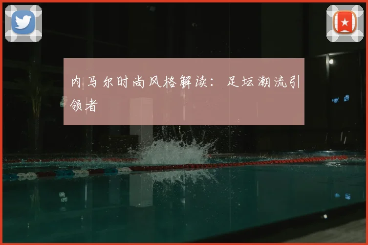 内马尔时尚风格解读：足坛潮流引领者