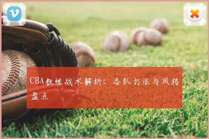 CBA教练战术解析:各队打法与风格盘点