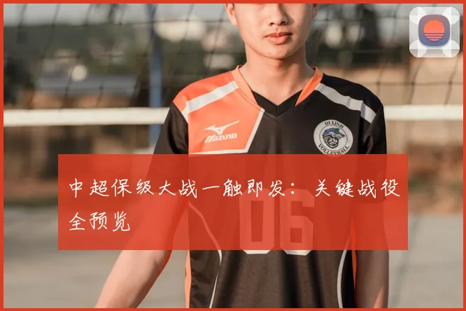 中超保级大战一触即发:关键战役全预览