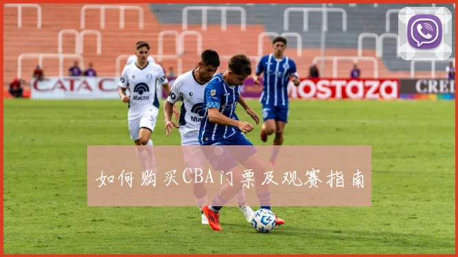 如何购买CBA门票及观赛指南