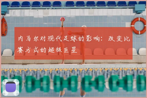 内马尔对现代足球的影响：改变比赛方式的超级巨星