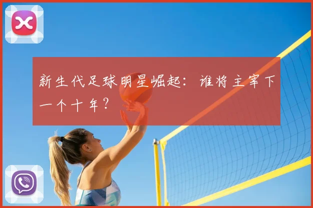 新生代足球明星崛起：谁将主宰下一个十年？