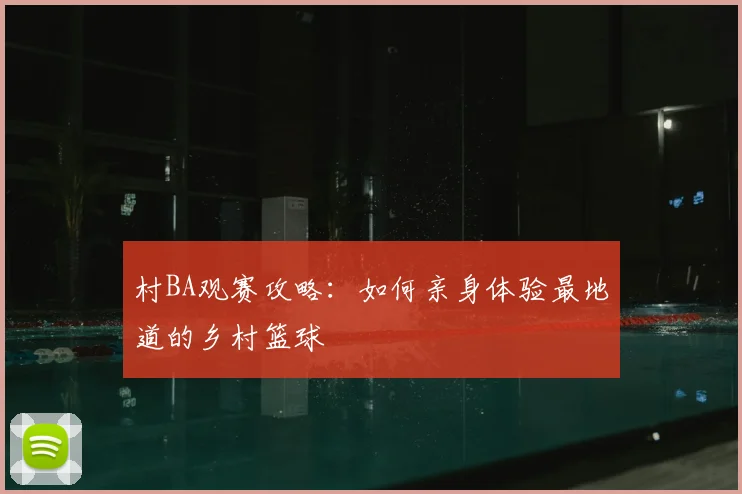 村BA观赛攻略：如何亲身体验最地道的乡村篮球