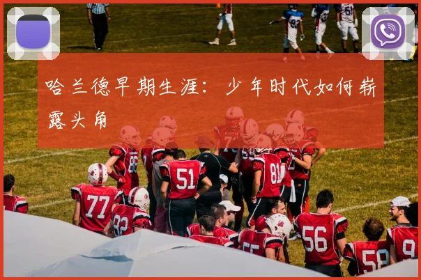 哈兰德早期生涯：少年时代如何崭露头角