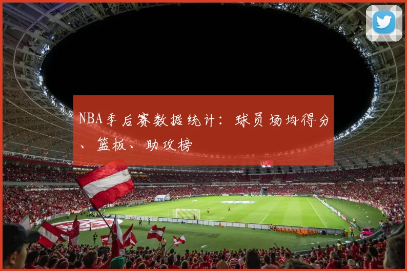 NBA季后赛数据统计:球员场均得分、篮板、助攻榜