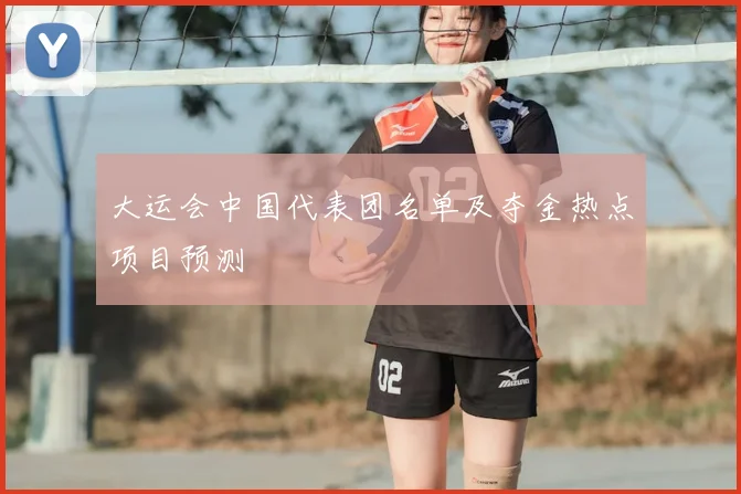 大运会中国代表团名单及夺金热点项目预测