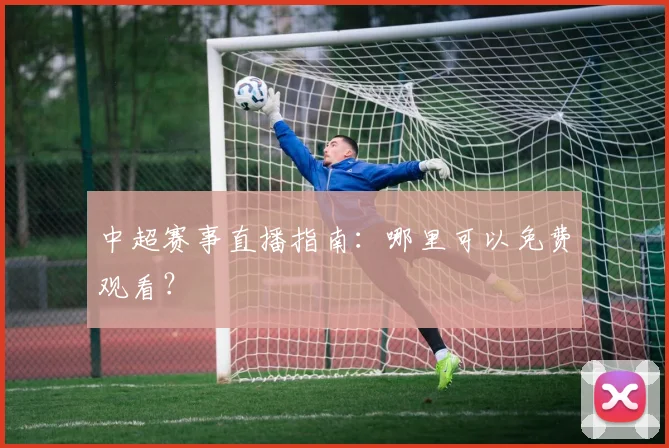 中超赛事直播指南：哪里可以免费观看？
