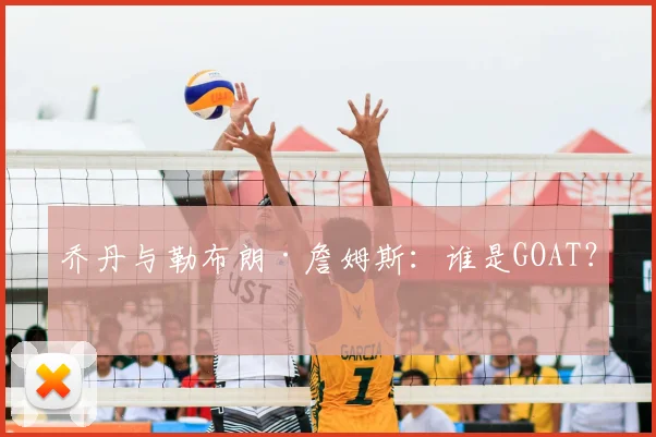 乔丹与勒布朗·詹姆斯：谁是GOAT？