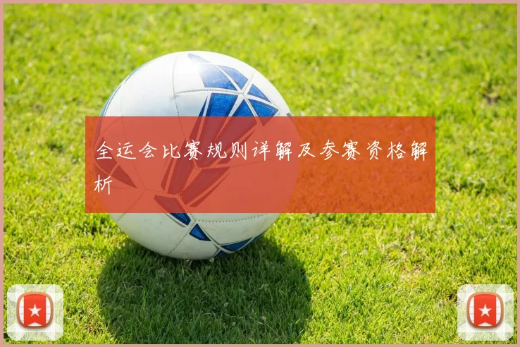 全运会比赛规则详解及参赛资格解析
