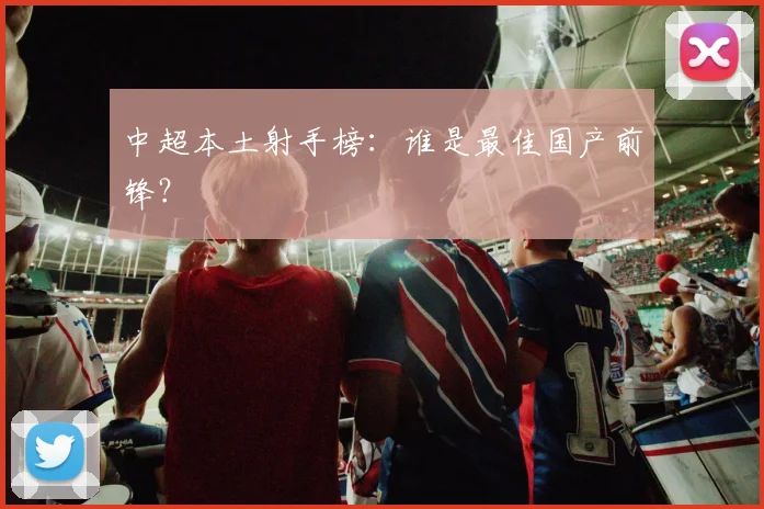 中超本土射手榜：谁是最佳国产前锋？