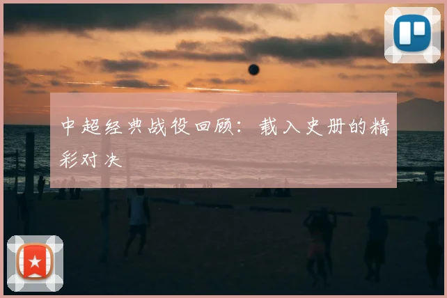 中超经典战役回顾：载入史册的精彩对决