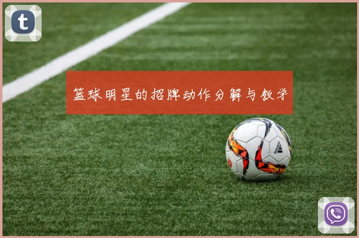 篮球明星的招牌动作分解与教学